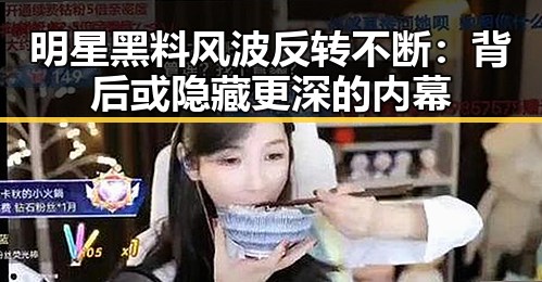 明星黑料风波反转不断:背后或隐藏更深的内幕