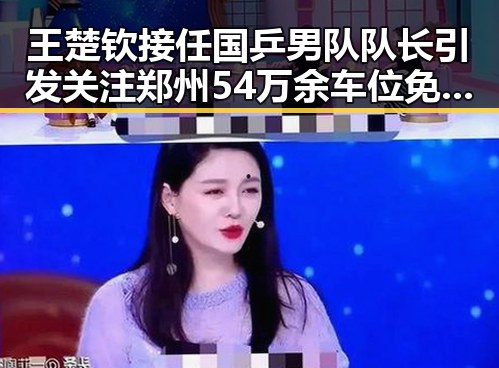 王楚钦接任国乒男队队长引发关注 郑州54万余车位免费停考车辆成焦点