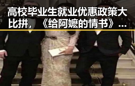 高校毕业生就业优惠政策大比拼,《给阿嬷的情书》票房逆袭引发关注