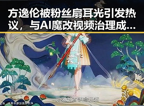 方逸伦被粉丝扇耳光引发热议,与AI魔改视频治理成果形成鲜明对比