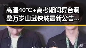 高温40℃+高考期间舞台调整 万岁山武侠城最新公告引发关注