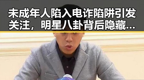 未成年人陷入电诈陷阱引发关注,明星八卦背后隐藏的校园安全隐患