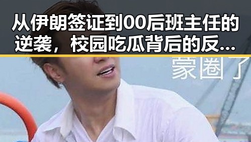 从伊朗签证到00后班主任的逆袭,校园吃瓜背后的反差故事