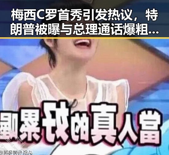 梅西C罗首秀引发热议，特朗普被曝与总理通话爆粗口背后隐藏的复杂关系