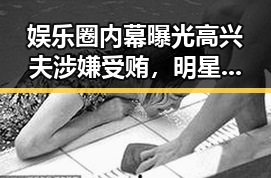 娱乐圈内幕曝光高兴夫涉嫌受贿，明星奶茶健康问题引关注